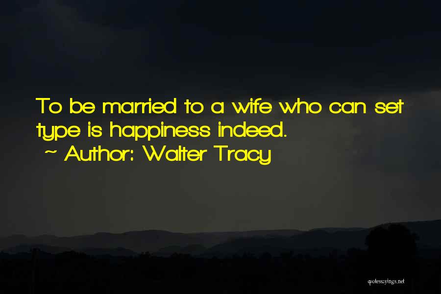 Walter Tracy Quotes: To Be Married To A Wife Who Can Set Type Is Happiness Indeed.