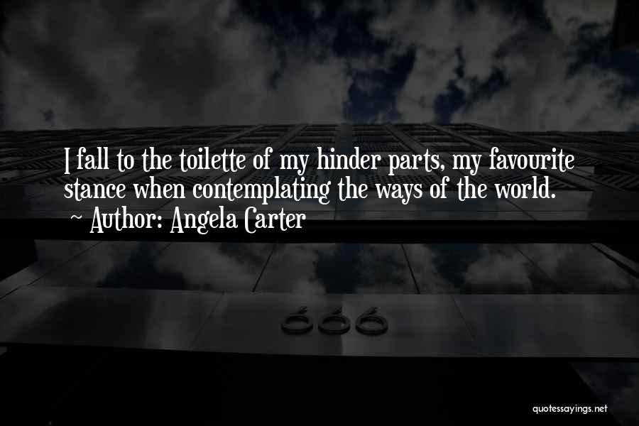 Angela Carter Quotes: I Fall To The Toilette Of My Hinder Parts, My Favourite Stance When Contemplating The Ways Of The World.