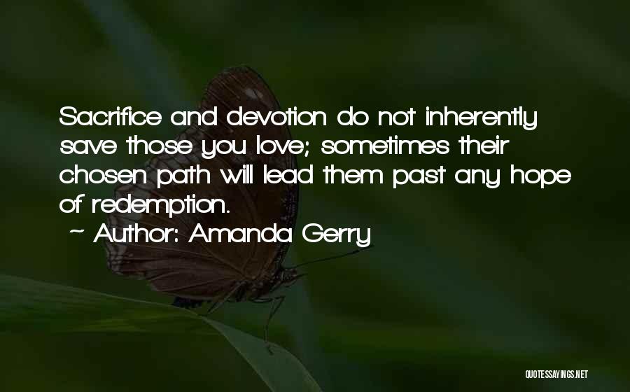 Amanda Gerry Quotes: Sacrifice And Devotion Do Not Inherently Save Those You Love; Sometimes Their Chosen Path Will Lead Them Past Any Hope