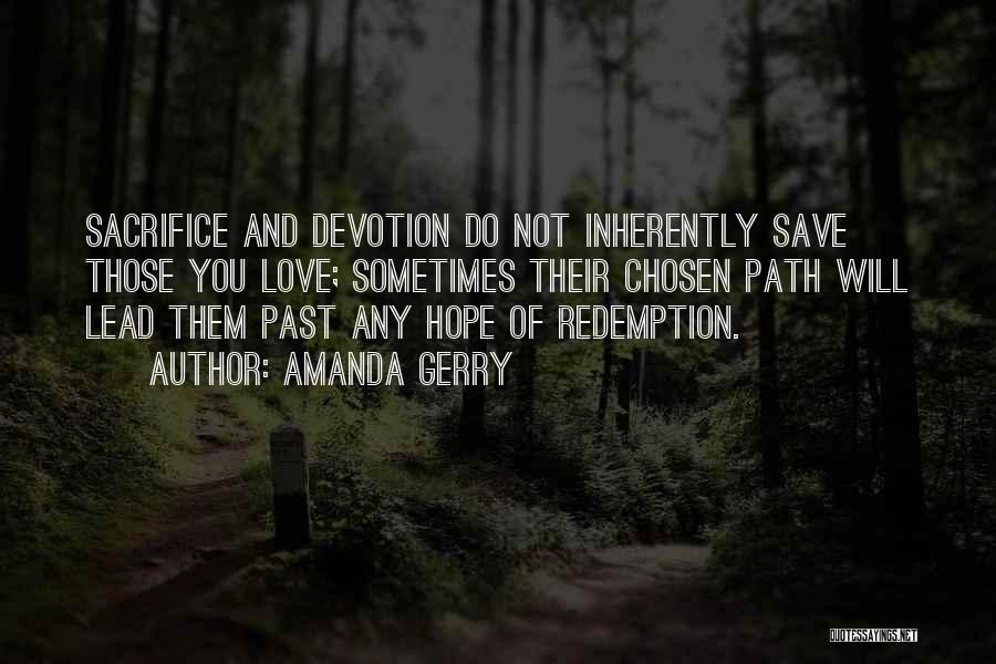 Amanda Gerry Quotes: Sacrifice And Devotion Do Not Inherently Save Those You Love; Sometimes Their Chosen Path Will Lead Them Past Any Hope