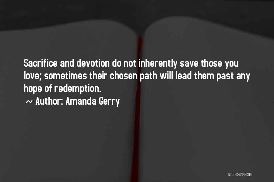 Amanda Gerry Quotes: Sacrifice And Devotion Do Not Inherently Save Those You Love; Sometimes Their Chosen Path Will Lead Them Past Any Hope