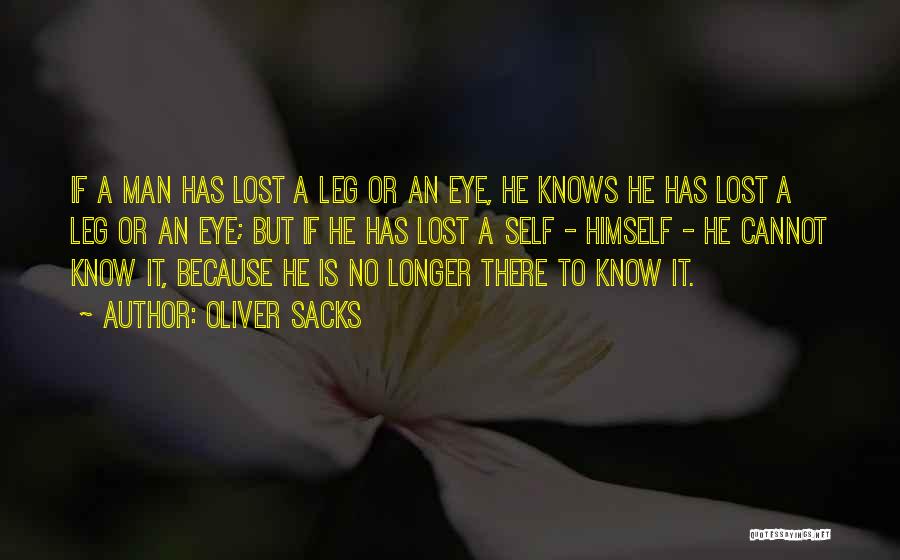 Oliver Sacks Quotes: If A Man Has Lost A Leg Or An Eye, He Knows He Has Lost A Leg Or An Eye;