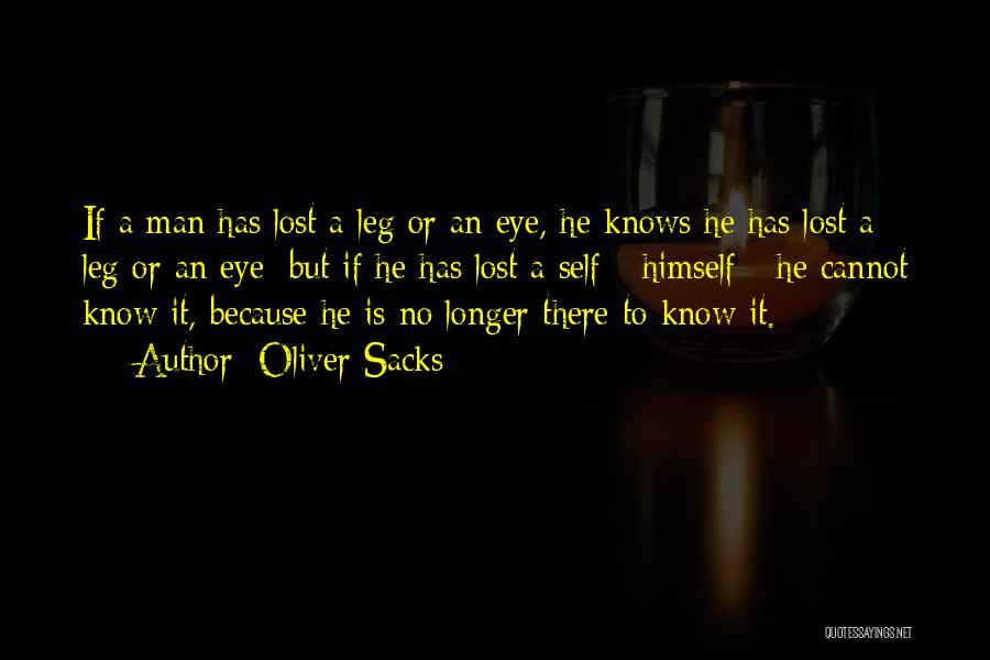 Oliver Sacks Quotes: If A Man Has Lost A Leg Or An Eye, He Knows He Has Lost A Leg Or An Eye;