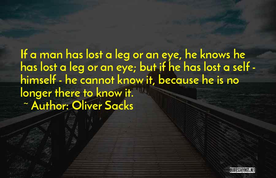 Oliver Sacks Quotes: If A Man Has Lost A Leg Or An Eye, He Knows He Has Lost A Leg Or An Eye;