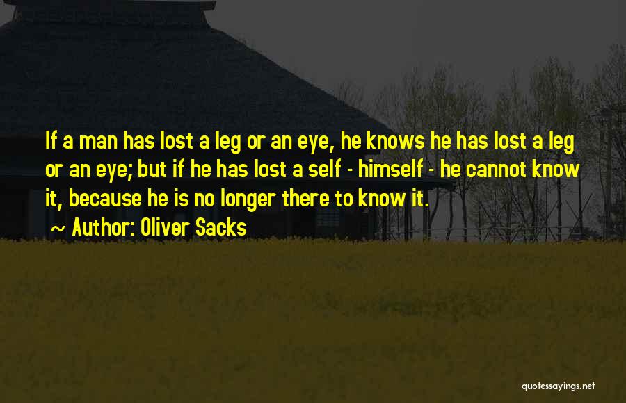 Oliver Sacks Quotes: If A Man Has Lost A Leg Or An Eye, He Knows He Has Lost A Leg Or An Eye;