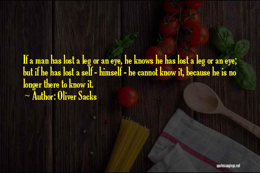 Oliver Sacks Quotes: If A Man Has Lost A Leg Or An Eye, He Knows He Has Lost A Leg Or An Eye;