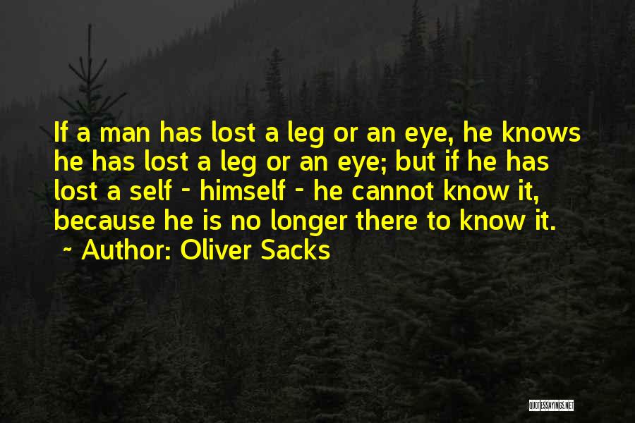 Oliver Sacks Quotes: If A Man Has Lost A Leg Or An Eye, He Knows He Has Lost A Leg Or An Eye;