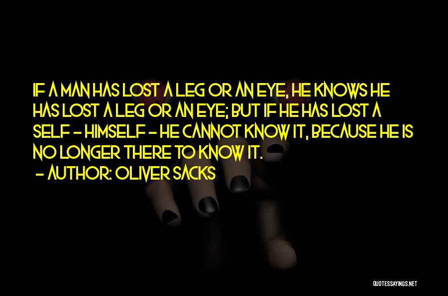 Oliver Sacks Quotes: If A Man Has Lost A Leg Or An Eye, He Knows He Has Lost A Leg Or An Eye;