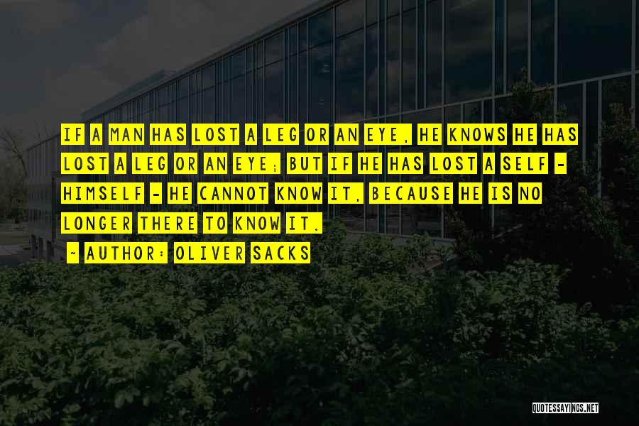 Oliver Sacks Quotes: If A Man Has Lost A Leg Or An Eye, He Knows He Has Lost A Leg Or An Eye;