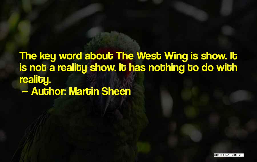Martin Sheen Quotes: The Key Word About The West Wing Is Show. It Is Not A Reality Show. It Has Nothing To Do