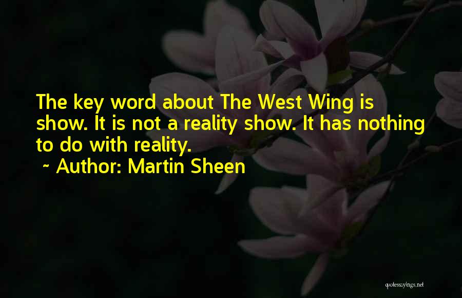 Martin Sheen Quotes: The Key Word About The West Wing Is Show. It Is Not A Reality Show. It Has Nothing To Do