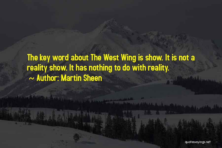 Martin Sheen Quotes: The Key Word About The West Wing Is Show. It Is Not A Reality Show. It Has Nothing To Do