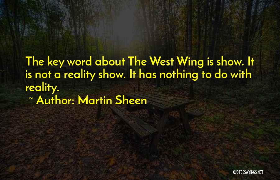 Martin Sheen Quotes: The Key Word About The West Wing Is Show. It Is Not A Reality Show. It Has Nothing To Do