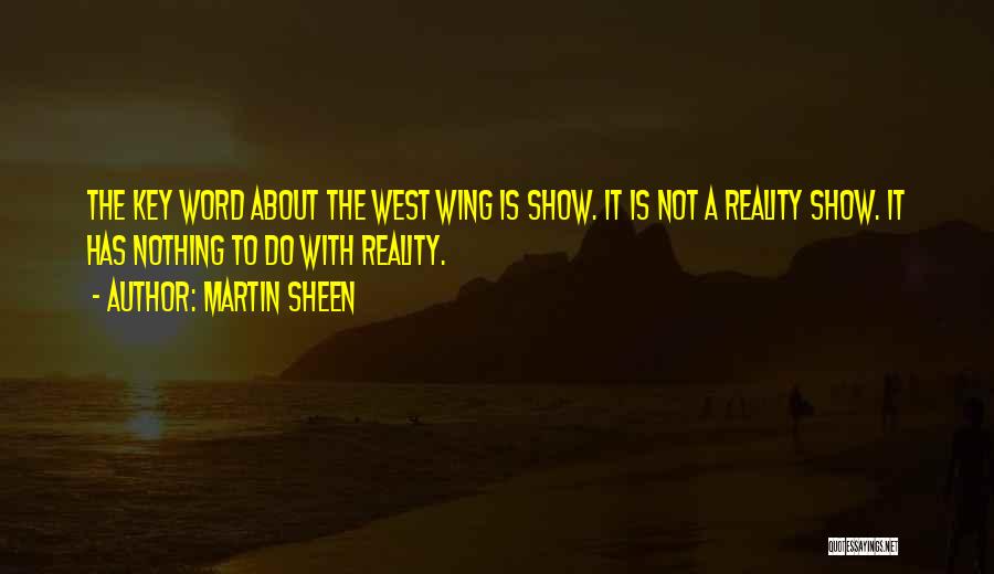 Martin Sheen Quotes: The Key Word About The West Wing Is Show. It Is Not A Reality Show. It Has Nothing To Do