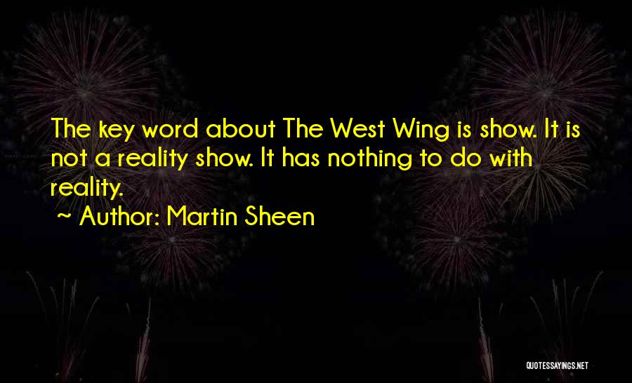 Martin Sheen Quotes: The Key Word About The West Wing Is Show. It Is Not A Reality Show. It Has Nothing To Do