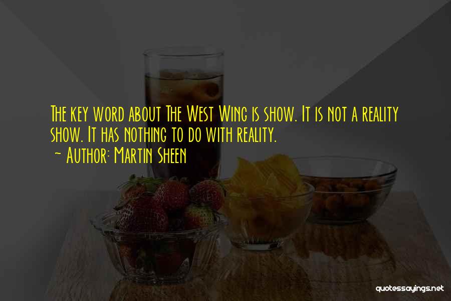 Martin Sheen Quotes: The Key Word About The West Wing Is Show. It Is Not A Reality Show. It Has Nothing To Do