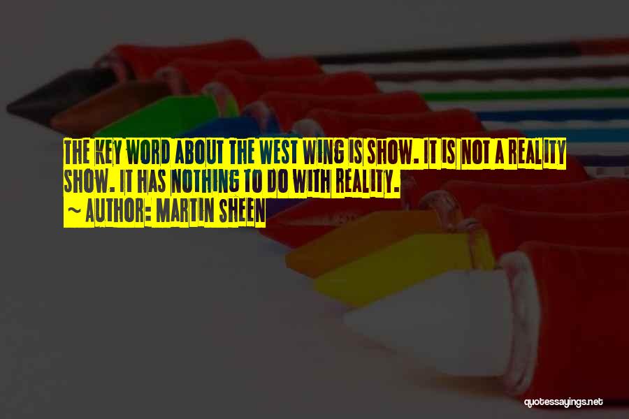 Martin Sheen Quotes: The Key Word About The West Wing Is Show. It Is Not A Reality Show. It Has Nothing To Do