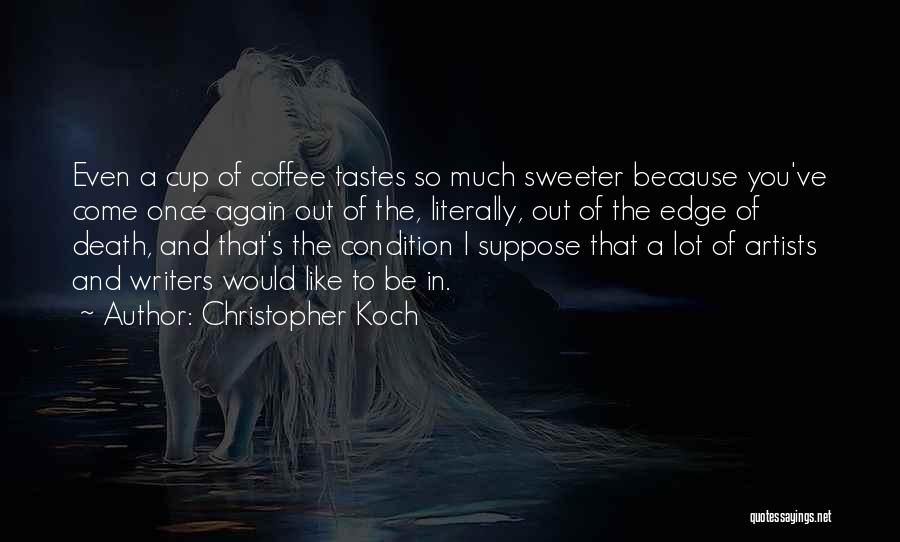 Christopher Koch Quotes: Even A Cup Of Coffee Tastes So Much Sweeter Because You've Come Once Again Out Of The, Literally, Out Of