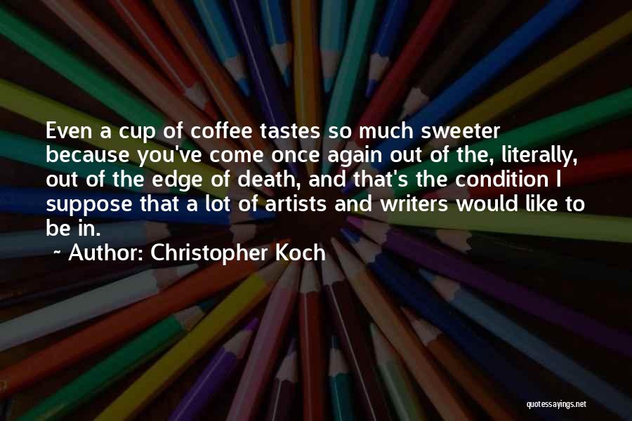 Christopher Koch Quotes: Even A Cup Of Coffee Tastes So Much Sweeter Because You've Come Once Again Out Of The, Literally, Out Of