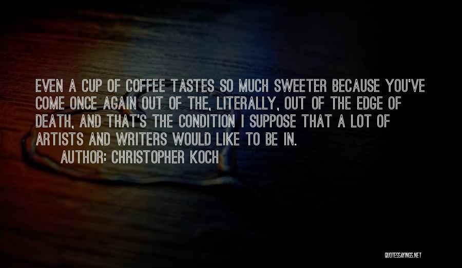 Christopher Koch Quotes: Even A Cup Of Coffee Tastes So Much Sweeter Because You've Come Once Again Out Of The, Literally, Out Of