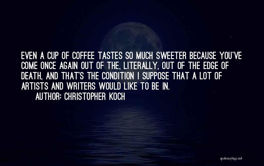 Christopher Koch Quotes: Even A Cup Of Coffee Tastes So Much Sweeter Because You've Come Once Again Out Of The, Literally, Out Of