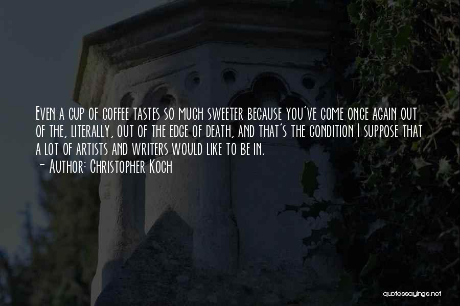Christopher Koch Quotes: Even A Cup Of Coffee Tastes So Much Sweeter Because You've Come Once Again Out Of The, Literally, Out Of