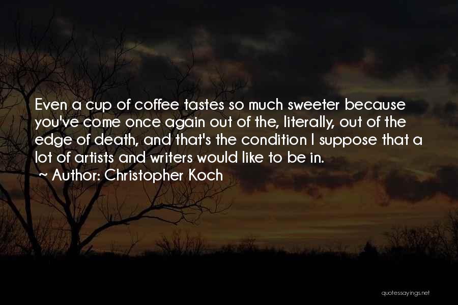 Christopher Koch Quotes: Even A Cup Of Coffee Tastes So Much Sweeter Because You've Come Once Again Out Of The, Literally, Out Of