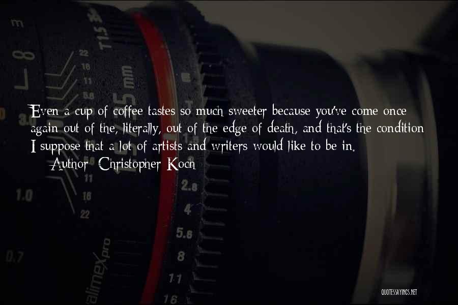 Christopher Koch Quotes: Even A Cup Of Coffee Tastes So Much Sweeter Because You've Come Once Again Out Of The, Literally, Out Of