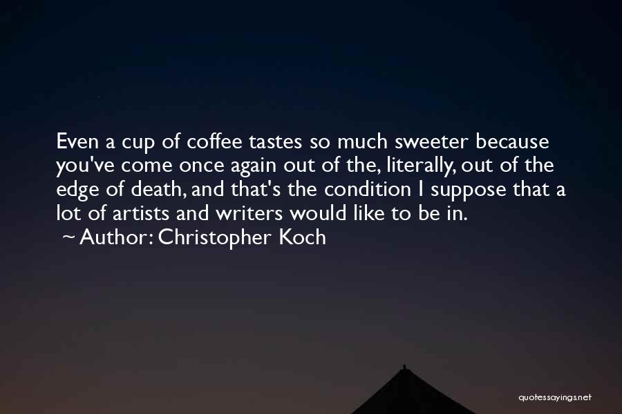 Christopher Koch Quotes: Even A Cup Of Coffee Tastes So Much Sweeter Because You've Come Once Again Out Of The, Literally, Out Of