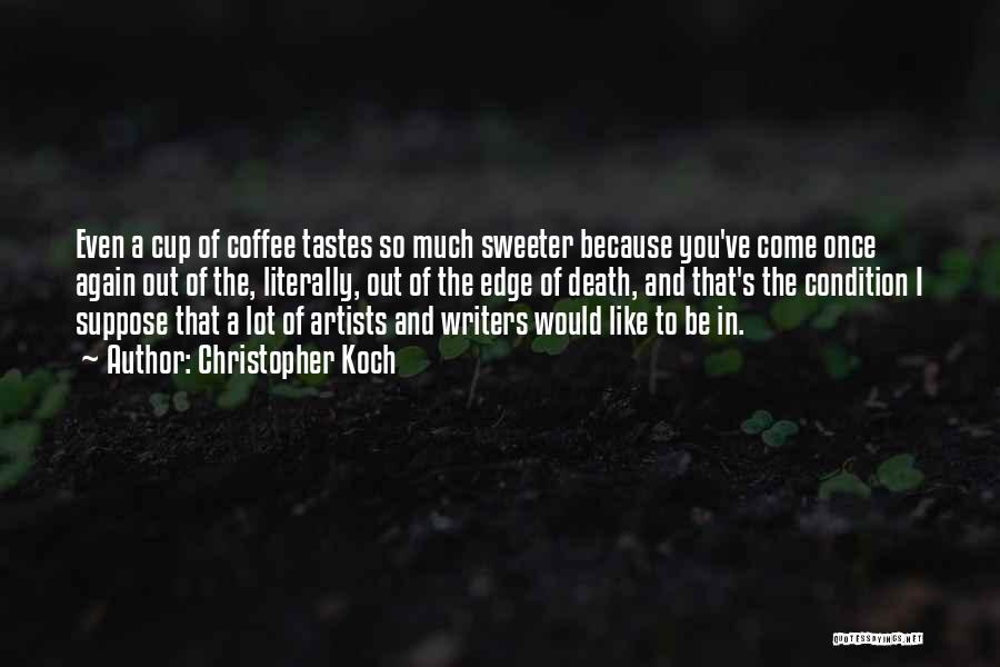 Christopher Koch Quotes: Even A Cup Of Coffee Tastes So Much Sweeter Because You've Come Once Again Out Of The, Literally, Out Of