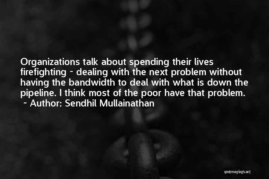 Sendhil Mullainathan Quotes: Organizations Talk About Spending Their Lives Firefighting - Dealing With The Next Problem Without Having The Bandwidth To Deal With