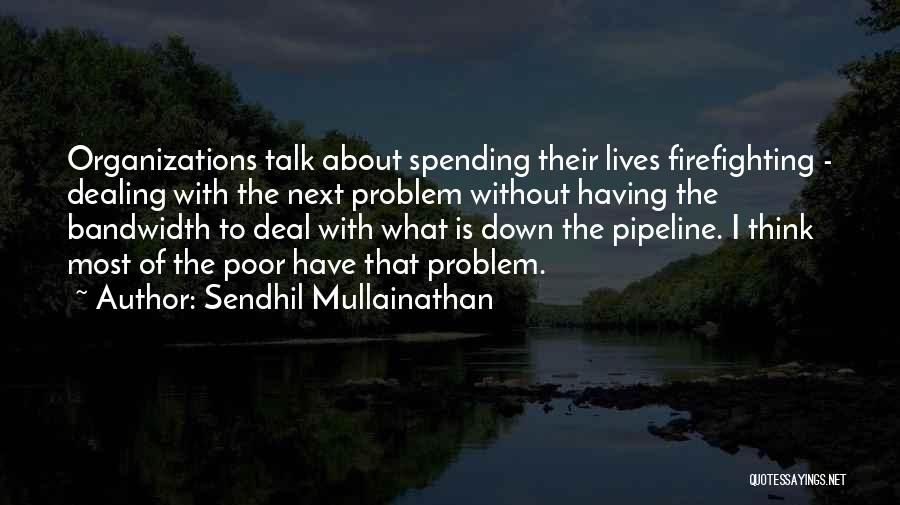 Sendhil Mullainathan Quotes: Organizations Talk About Spending Their Lives Firefighting - Dealing With The Next Problem Without Having The Bandwidth To Deal With