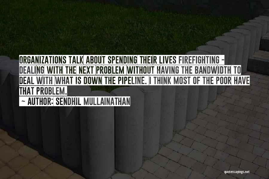 Sendhil Mullainathan Quotes: Organizations Talk About Spending Their Lives Firefighting - Dealing With The Next Problem Without Having The Bandwidth To Deal With