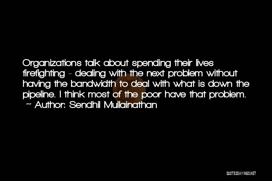 Sendhil Mullainathan Quotes: Organizations Talk About Spending Their Lives Firefighting - Dealing With The Next Problem Without Having The Bandwidth To Deal With