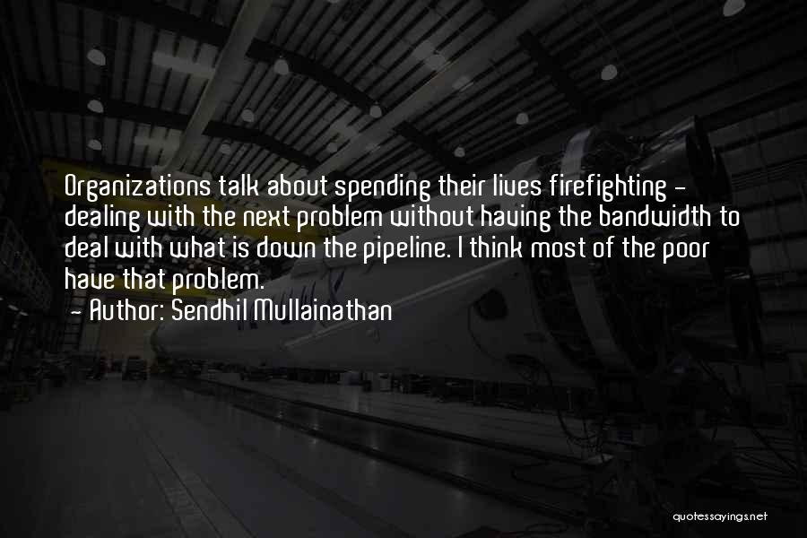 Sendhil Mullainathan Quotes: Organizations Talk About Spending Their Lives Firefighting - Dealing With The Next Problem Without Having The Bandwidth To Deal With