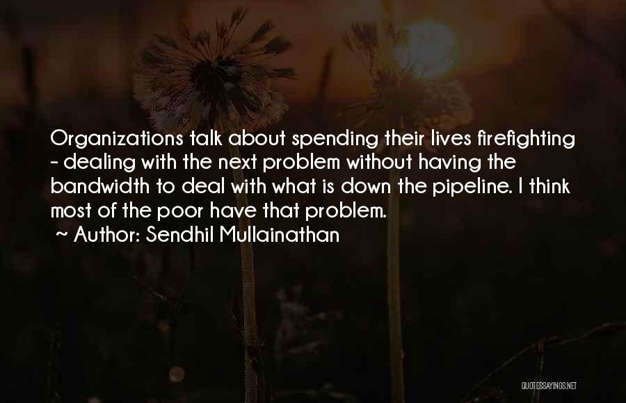 Sendhil Mullainathan Quotes: Organizations Talk About Spending Their Lives Firefighting - Dealing With The Next Problem Without Having The Bandwidth To Deal With