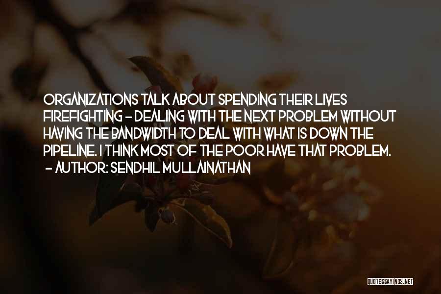 Sendhil Mullainathan Quotes: Organizations Talk About Spending Their Lives Firefighting - Dealing With The Next Problem Without Having The Bandwidth To Deal With