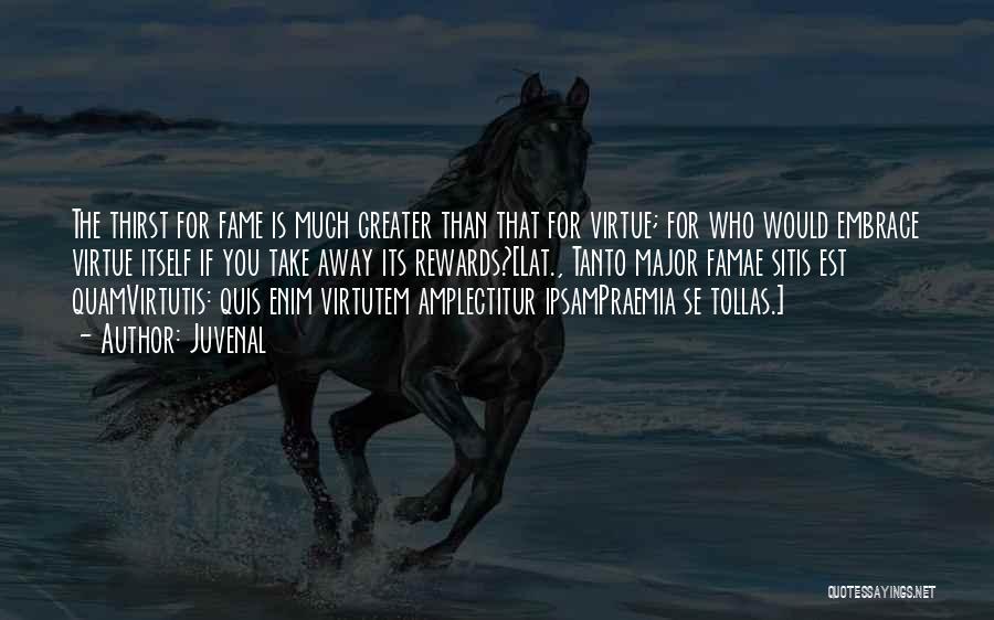 Juvenal Quotes: The Thirst For Fame Is Much Greater Than That For Virtue; For Who Would Embrace Virtue Itself If You Take