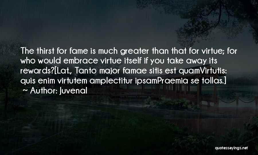 Juvenal Quotes: The Thirst For Fame Is Much Greater Than That For Virtue; For Who Would Embrace Virtue Itself If You Take