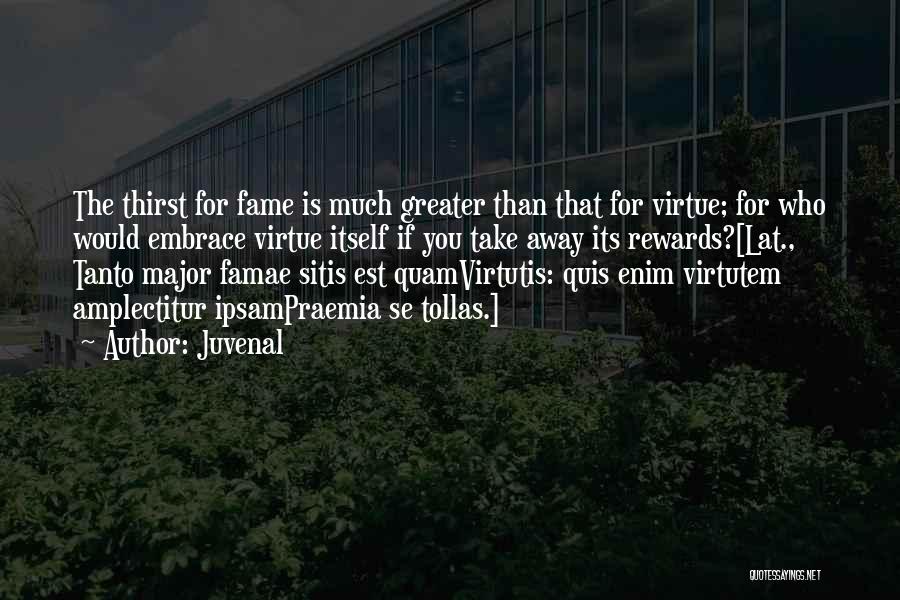 Juvenal Quotes: The Thirst For Fame Is Much Greater Than That For Virtue; For Who Would Embrace Virtue Itself If You Take