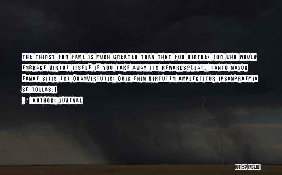 Juvenal Quotes: The Thirst For Fame Is Much Greater Than That For Virtue; For Who Would Embrace Virtue Itself If You Take