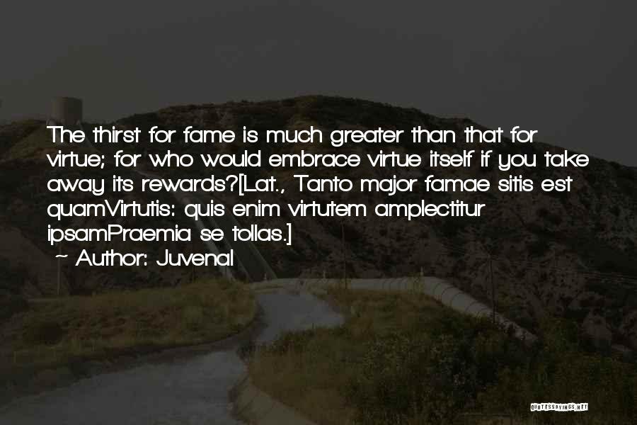 Juvenal Quotes: The Thirst For Fame Is Much Greater Than That For Virtue; For Who Would Embrace Virtue Itself If You Take