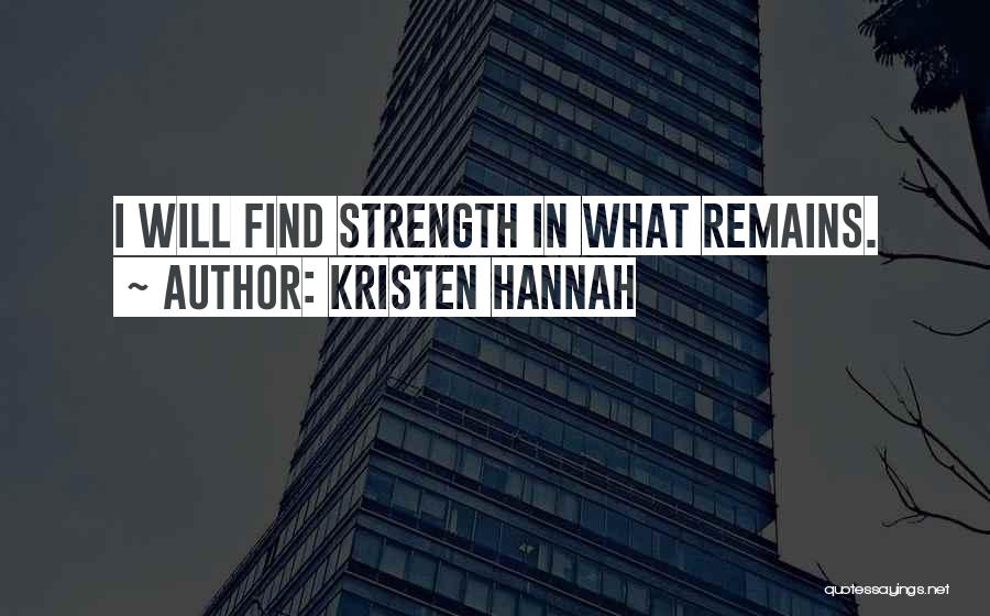 Kristen Hannah Quotes: I Will Find Strength In What Remains.