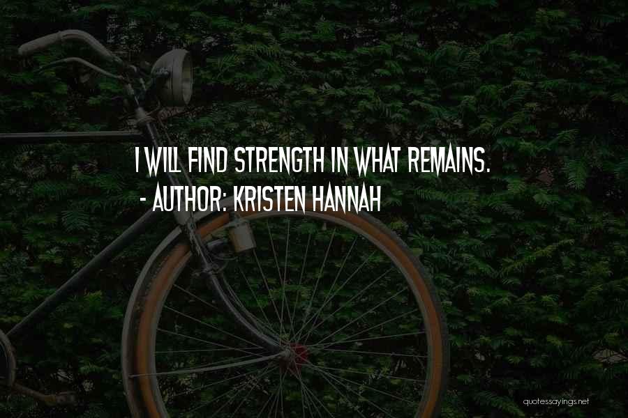 Kristen Hannah Quotes: I Will Find Strength In What Remains.