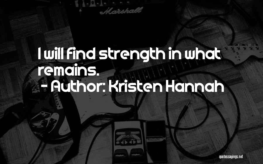 Kristen Hannah Quotes: I Will Find Strength In What Remains.