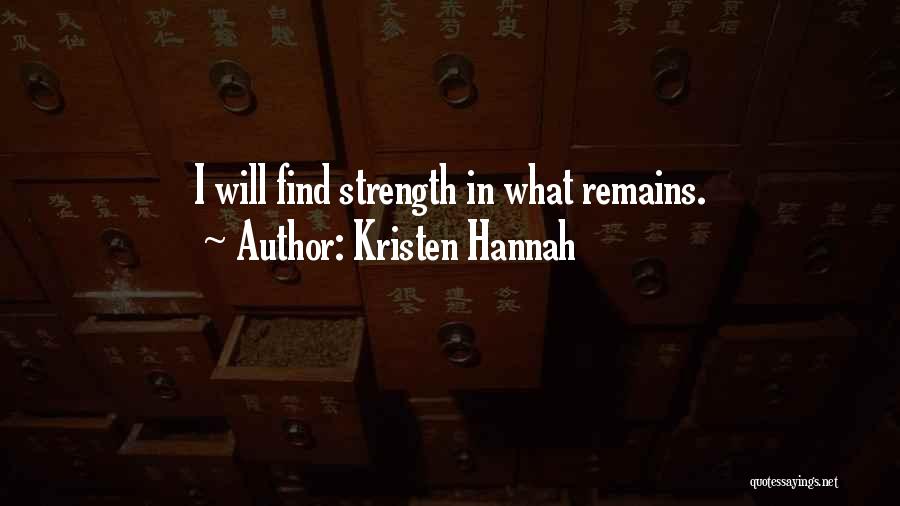 Kristen Hannah Quotes: I Will Find Strength In What Remains.
