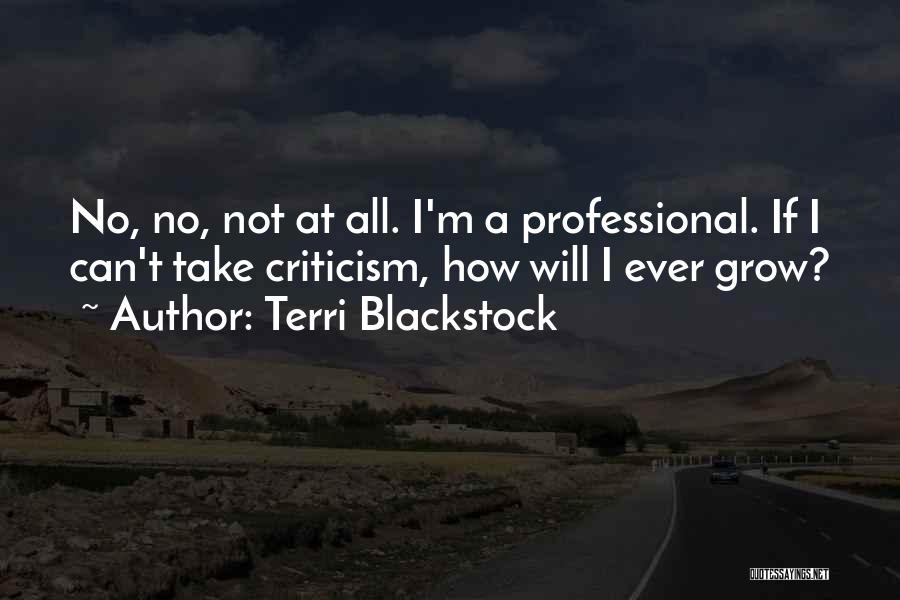 Terri Blackstock Quotes: No, No, Not At All. I'm A Professional. If I Can't Take Criticism, How Will I Ever Grow?