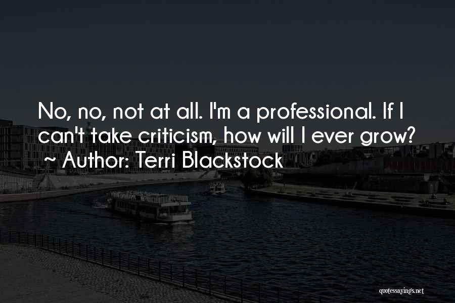 Terri Blackstock Quotes: No, No, Not At All. I'm A Professional. If I Can't Take Criticism, How Will I Ever Grow?