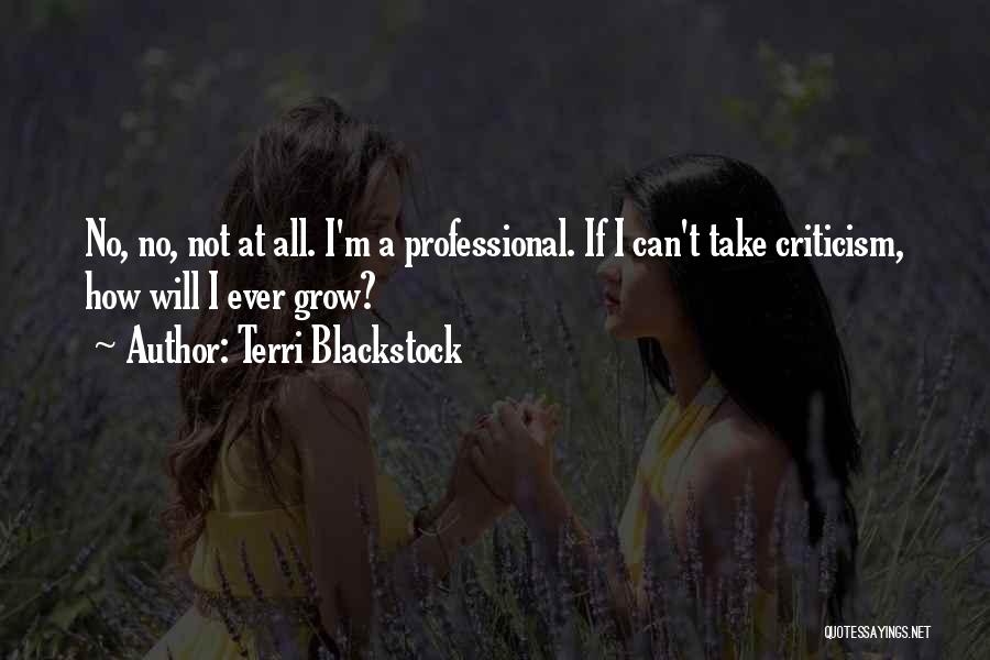 Terri Blackstock Quotes: No, No, Not At All. I'm A Professional. If I Can't Take Criticism, How Will I Ever Grow?