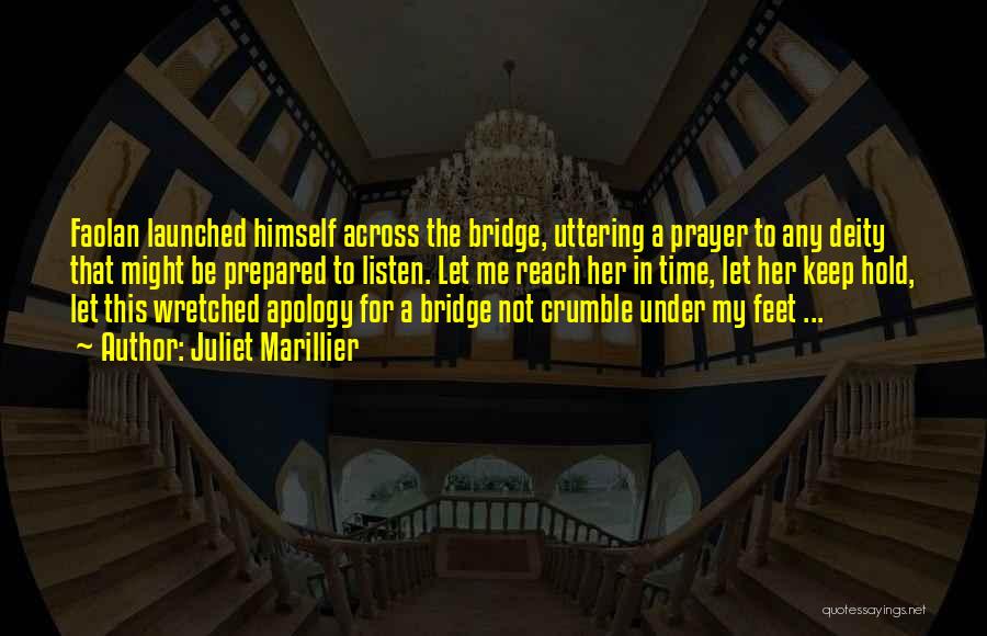 Juliet Marillier Quotes: Faolan Launched Himself Across The Bridge, Uttering A Prayer To Any Deity That Might Be Prepared To Listen. Let Me